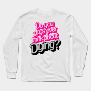 Do You Guys Ever Think About Dying? Long Sleeve T-Shirt